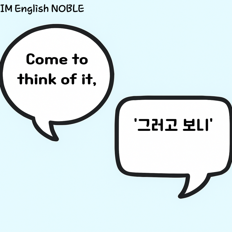  come to think of it, / 그러고 보니