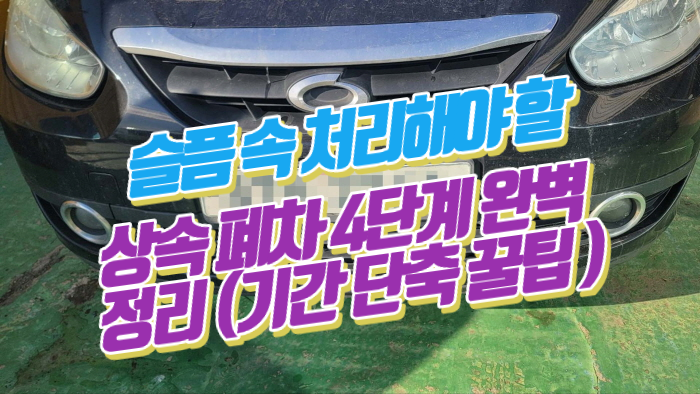 슬픔 속 처리해야 할 상속 폐차 4단계 완벽 정리 (기간 단축 꿀팁 )