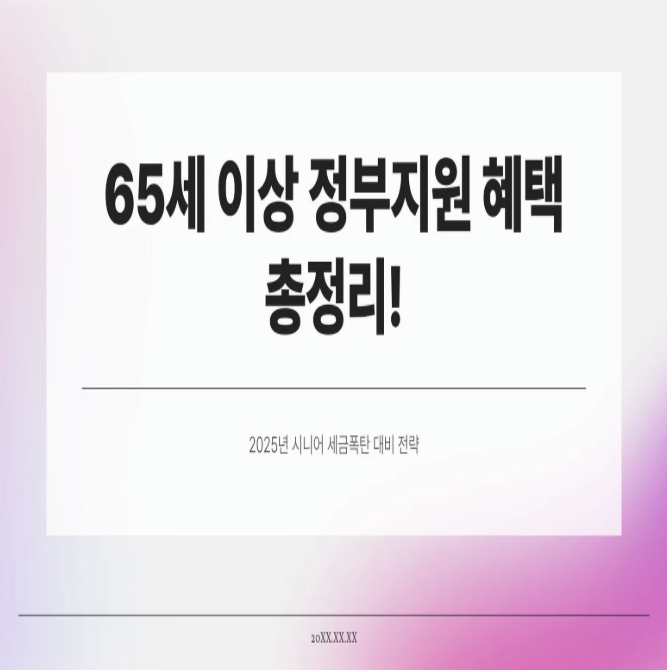  65세 이상 정부지원 혜택 총정리! 2025년 시니어 세금폭탄 대비 전략