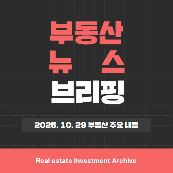  2025년 10월 29일(수) 부동산 뉴스 브리핑 – 전국 단위 핵심 이슈 2~3개 한눈에