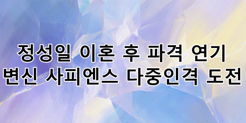 정성일 이혼 후 '사피엔스'로 파격 연기 변신! 다중인격 연기 도전 심층 분석