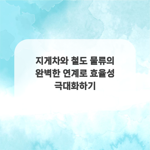  지게차와 철도 물류의 완벽한 연계로 효율성 극대화하기