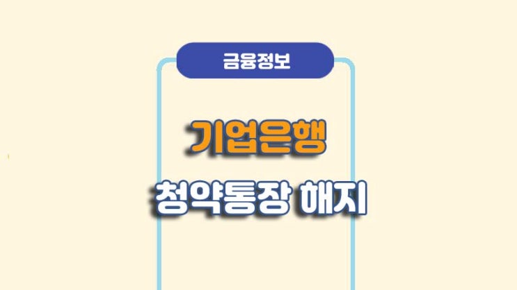  기업은행 주택청약통장 해지 방법ㅣA to Z 총정리
