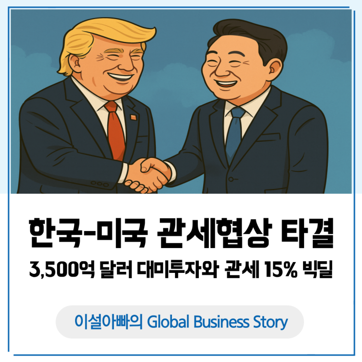  한미 관세협상 타결: 3,500억 달러 대미 투자와 관세 15% 빅딜, 한국 기업의 생존 전략은?