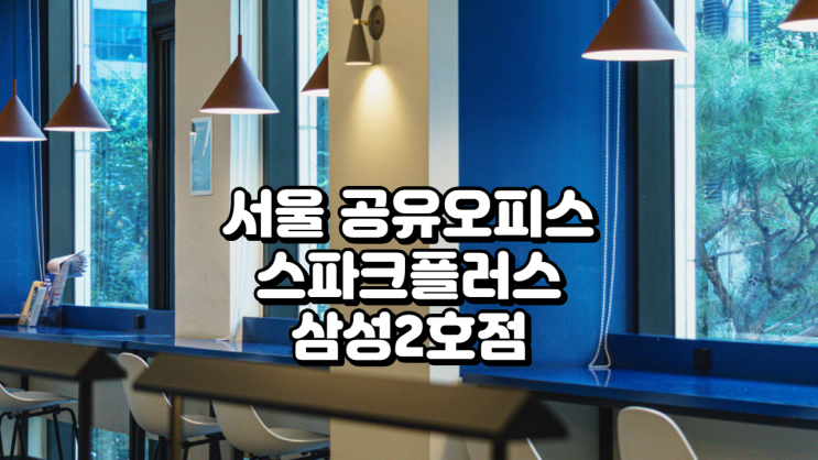  서울 공유오피스 스파크플러스 삼성2호점, 실제 후기와 가격 완벽 분석