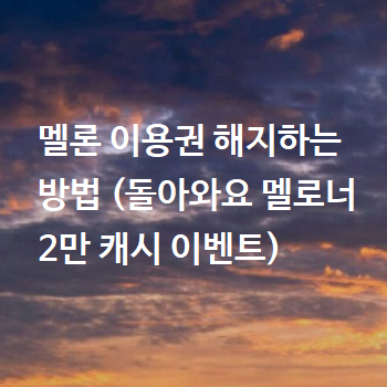  멜론 이용권 해지하는 방법 (돌아와요 멜로너 2만 캐시 이벤트)
