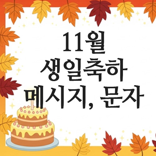  (생신) 생일축하 메시지 메세지 카톡 문자 문구(11월 선생님/친구/지인/부모님/아내/연인)