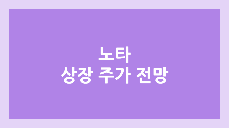 노타 상장 주가 전망 | 공모주, 장외가, 시초가, 보호예수, 유통물량 | 환매청구권 X