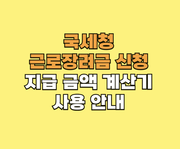 <b>국세청 근로장려금 신청</b> 조건 지급 금액 계산기 사용 안내