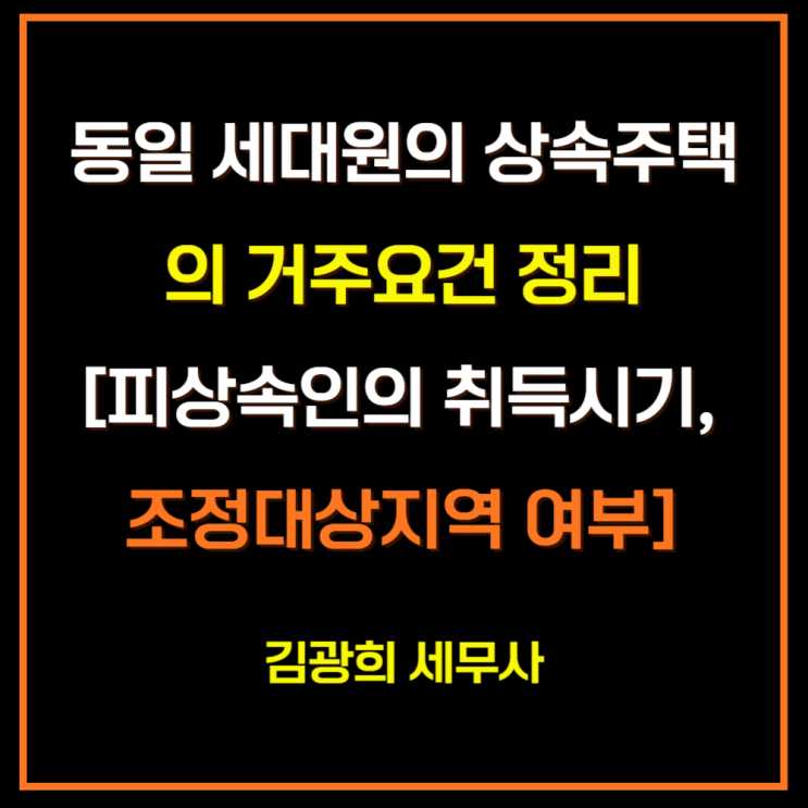  동일 세대원의 상속주택의 거주요건 정리[피상속인의 취득시기, 조정대상지역 여부]