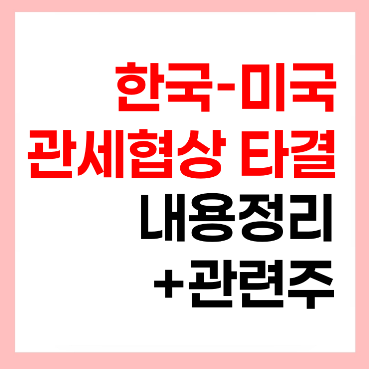 <b>한미 관세협상</b> 타결 결과 합의 내용 정리 (+관련주)