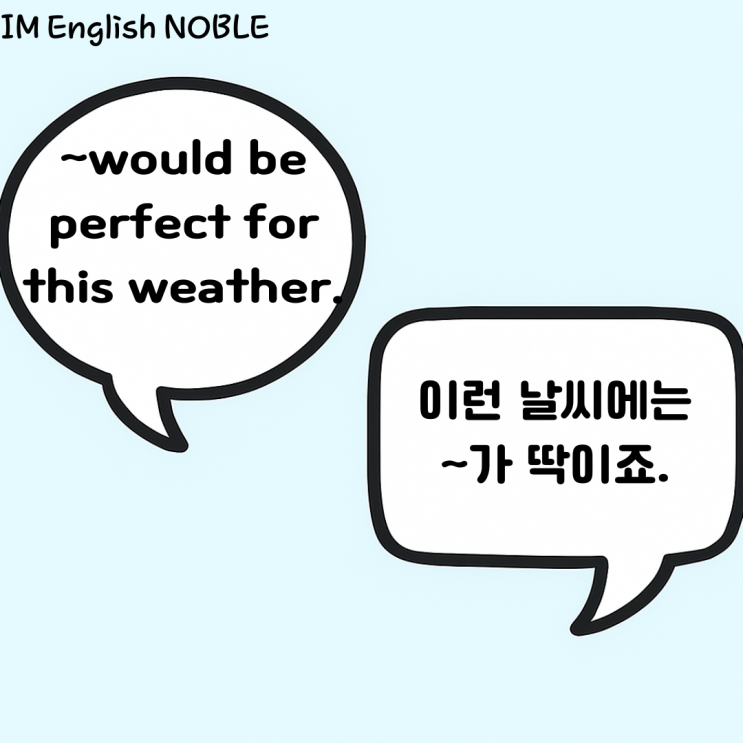  would be perfect for this weather./이런 날씨에는 ~가 딱이죠.