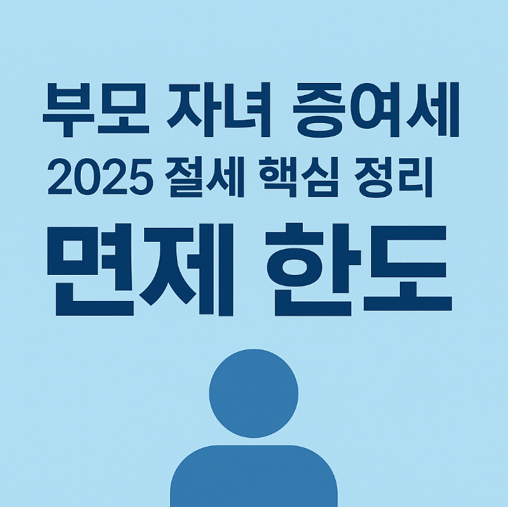  부모 자녀 증여세 면제 한도｜2025년 최신 기준과 절세 핵심 정리