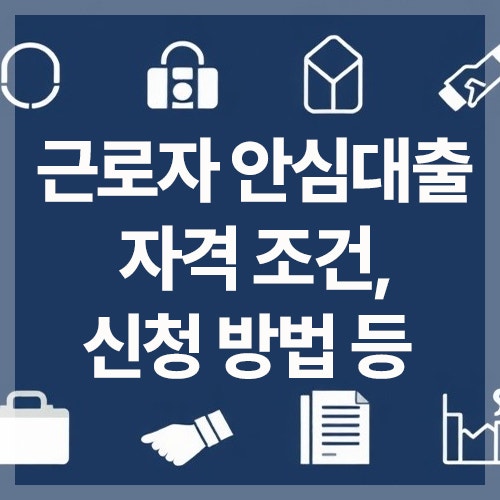 근로자안심대출 자격 조건, 신청방법, 대상, 기간 총정리