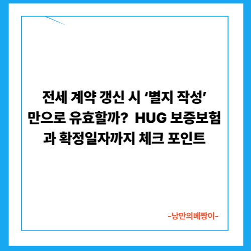  전세 계약 갱신 시 ‘별지 작성’만으로 유효할까? – HUG 보증보험과 확정일자까지 체크 포인트
