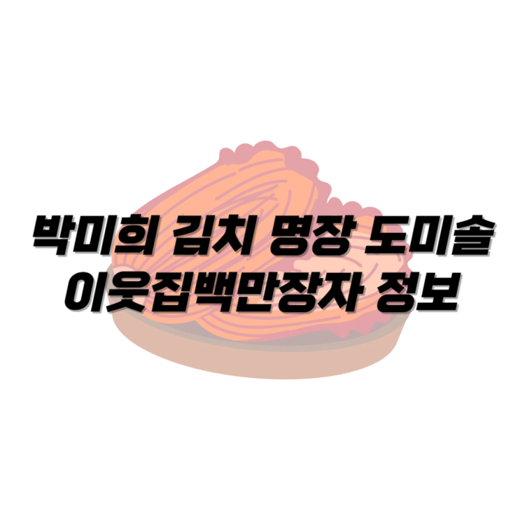 <b>박미희 김치 명장</b> 도미솔 이웃집백만장자 정보 맛 후기 총평가