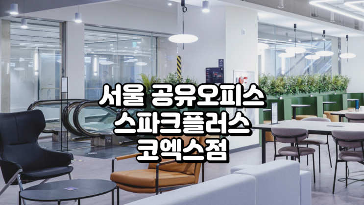  서울 공유오피스 스파크플러스 코엑스점, 삼성역 초역세권 오피스 후기와 가격 총정리