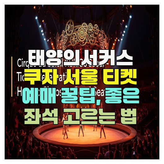  태양의서커스 쿠자 서울 티켓 예매 꿀팁, 좋은 좌석 고르는 법