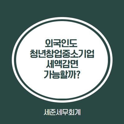  외국인도 청년창업중소기업 세액감면 가능할까?