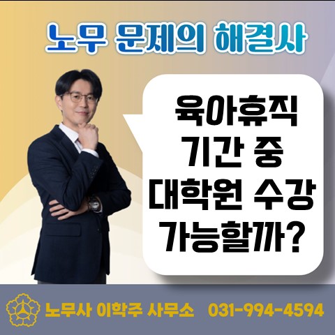  [김포노무사, 김포시노무사] 육아휴직 기간 중 대학원 재학이 가능할까?