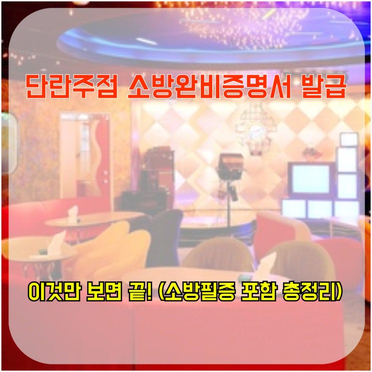  단란주점 소방 완비 증명서 발급, 이것만 보면 끝! (소방 필증 포함 총정리)