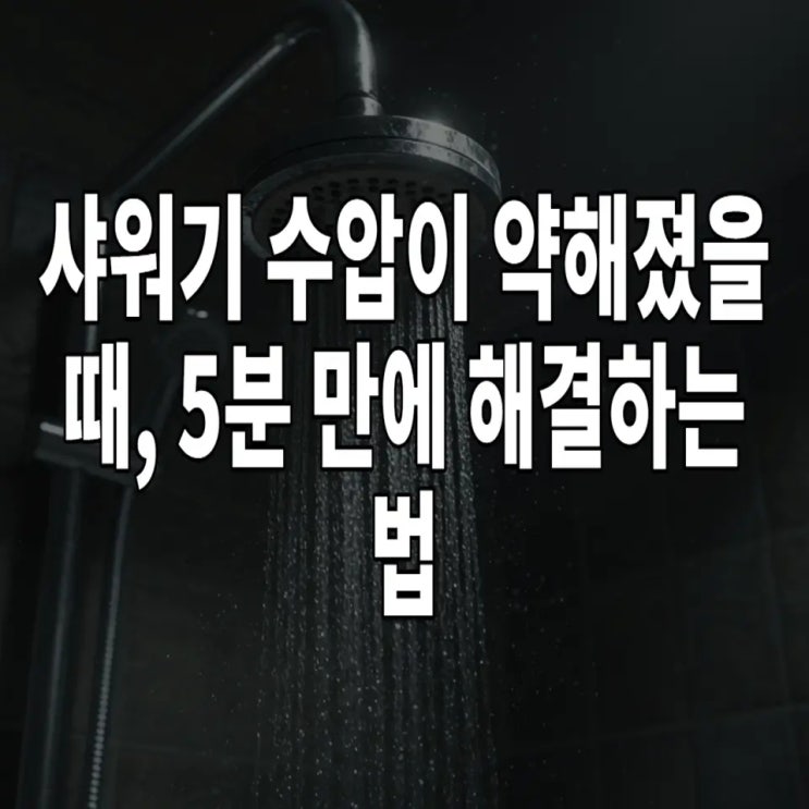  샤워기 수압이 약해졌을 때, 5분 만에 해결하는 법