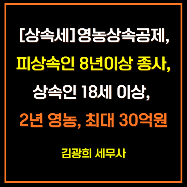  [상속세]영농상속공제, 피상속인 8년이상 종사, 상속인 18세 이상, 2년 영농, 최대 30억원