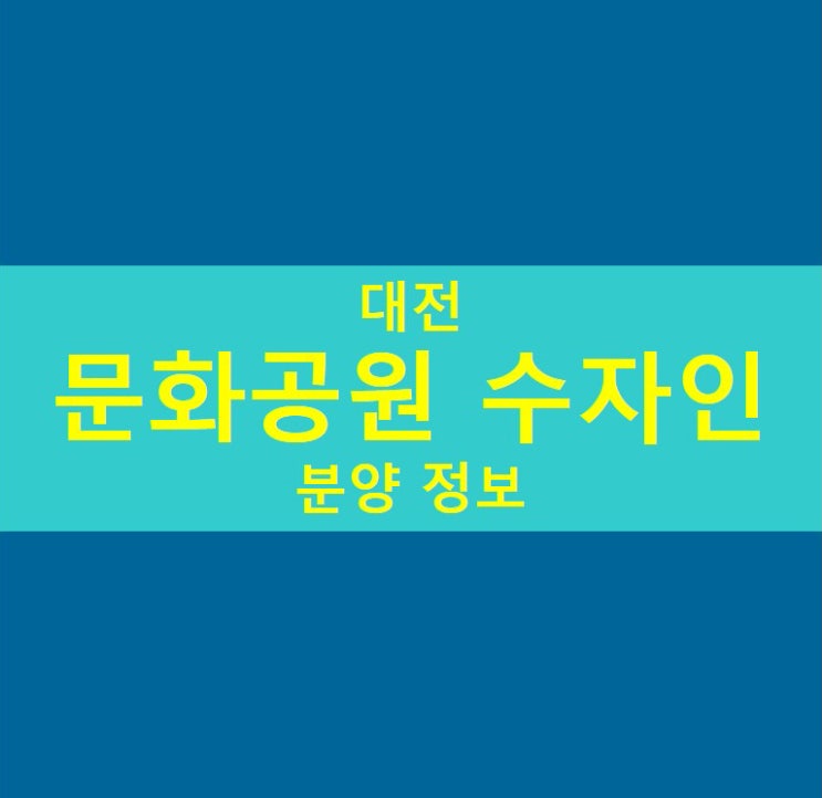  대전 문화공원 수자인 공급 정보와 견본주택 위치