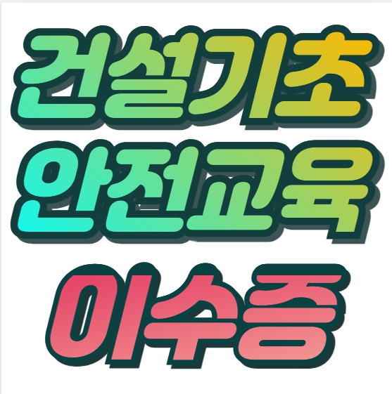 건설기초안전교육증 발급방법부터 주의사항까지
