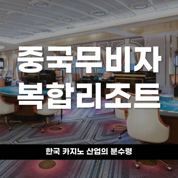  중국 무비자와 복합리조트 한국 카지노 산업의 분수령