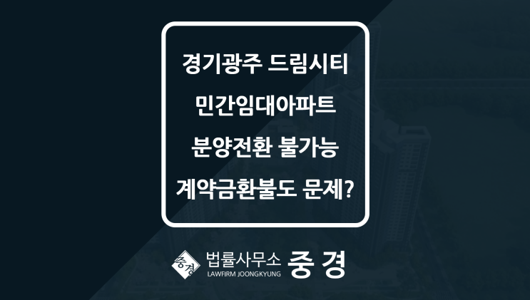  경기광주역 드림시티 쌍령동 민간임대아파트, 성남변호사가 짚은 계약금 환불 및 분양전환 문제