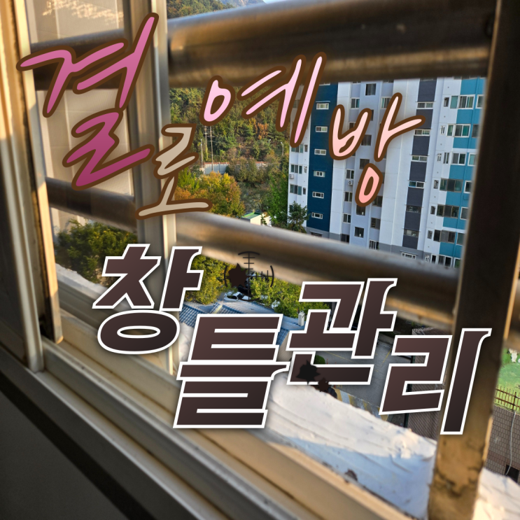  [의정부 청소애가 말하는] 가을철 결로 예방을 위한 창틀 관리법