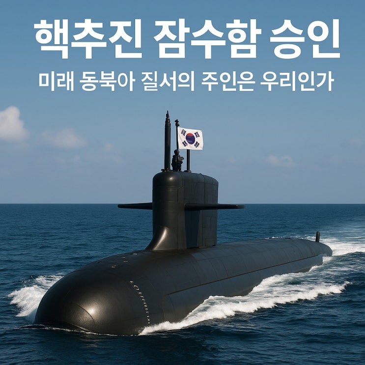  핵추진 잠수함 승인, 미래 동북아 질서의 주인은 우리인가?