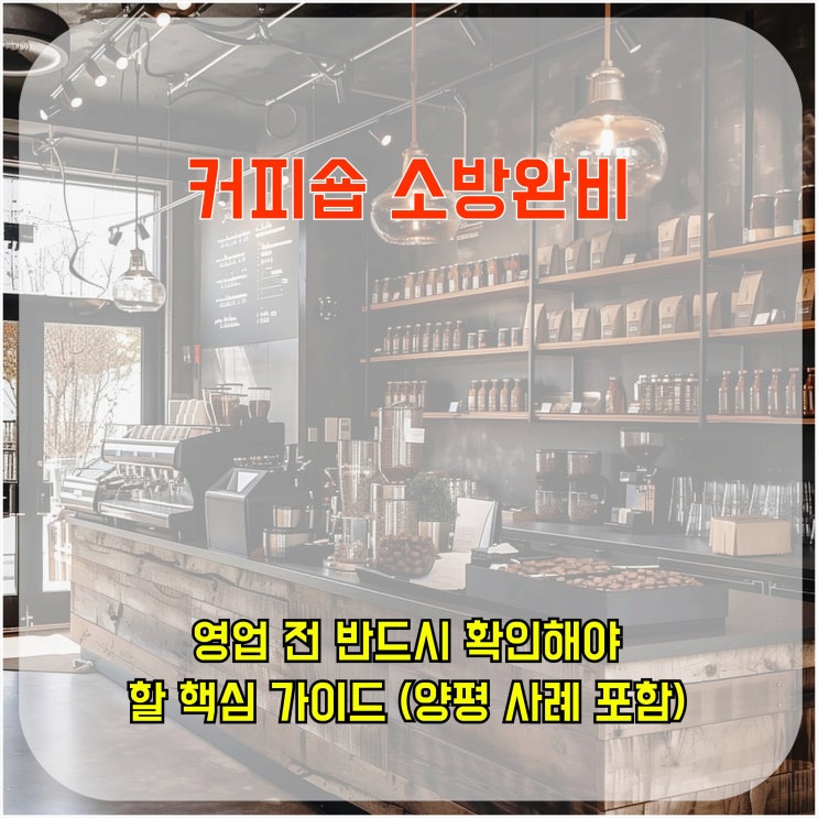  커피숍 소방 완비, 영업 전 반드시 확인해야 할 핵심 가이드 (양평 사례 포함)