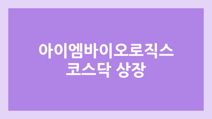 바이오 관련주 아이엠바이오로직스 코스닥 상장예비심사 청구, 기술특례상장 | 장외가, IPO 추진, 주관사 한국투자증권, 신한투자증권, 기업가치, 매출, 영업이익
