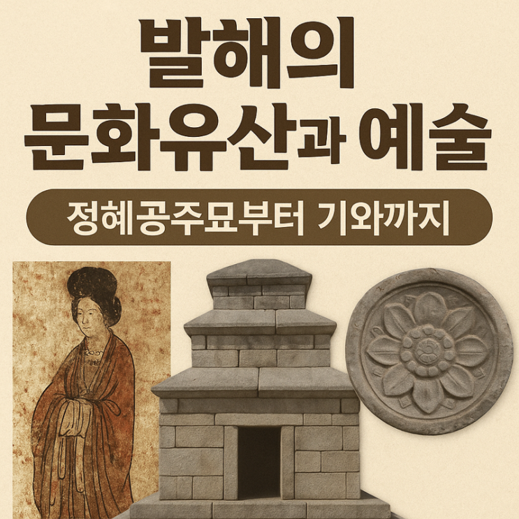  발해의 문화유산과 예술 – 정혜공주묘부터 기와까지