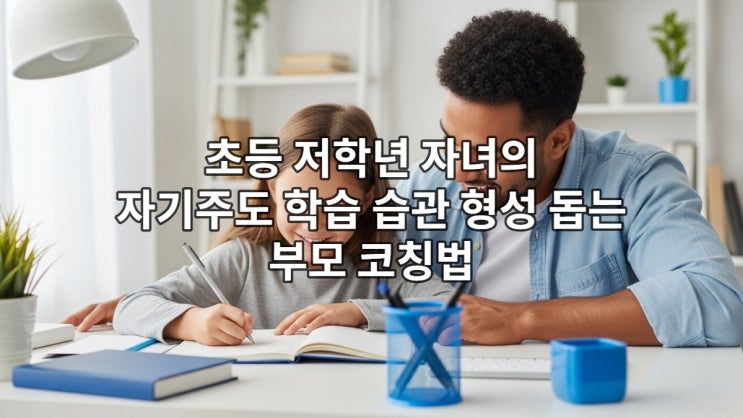  초등 저학년 자녀의 자기주도 학습 습관 형성 돕는 부모 코칭법