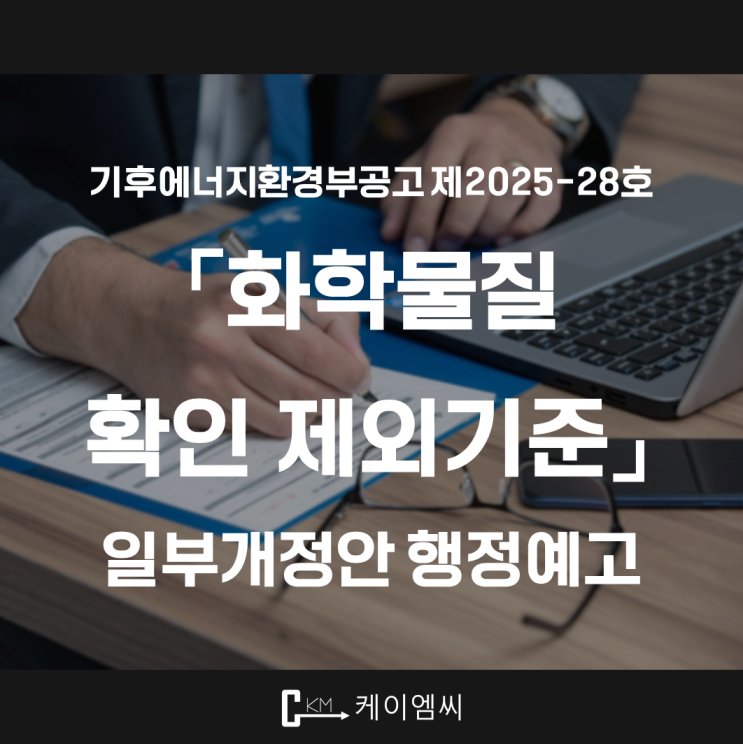  [ 주식회사 케이엠씨 ] 기후에너지환경부공고 제2025-28호 「화학물질 확인 제외기준」 일부개정안 행정예고