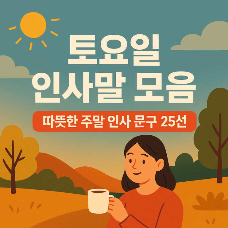  토요일 인사말 모음｜따뜻한 주말 인사 문구 25선