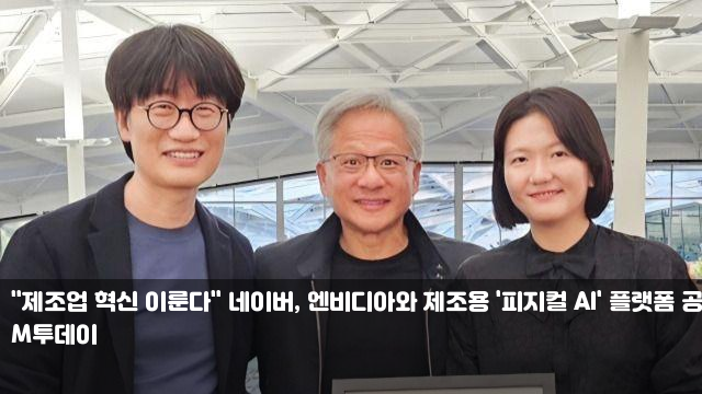 "제조업 혁신 이룬다" 네이버, 엔비디아와 제조용 '피지컬 AI... 