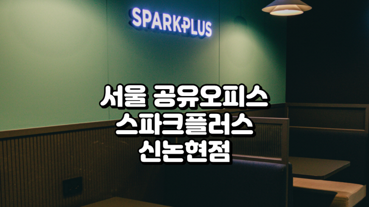  서울 공유오피스, 스파크플러스 신논현점 선택 전 필독 가이드