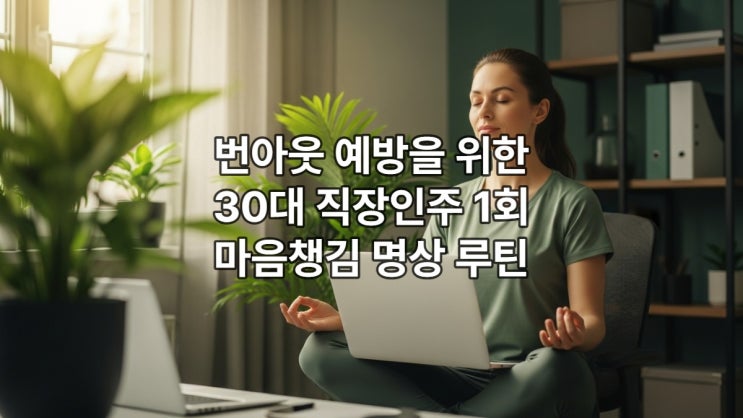  번아웃 예방을 위한 30대 직장인 주 1회 마음챙김 명상 루틴