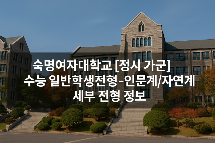  2026년 숙명여자대학교 [정시 가군] 수능 일반학생전형 - 인문계/자연계 세부 전형 정보