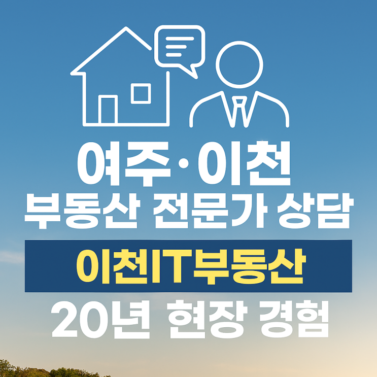  여주·이천 부동산의 진짜 가치를 알고 중개하는 전문가  “이천IT부동산”이 함께합니다!
