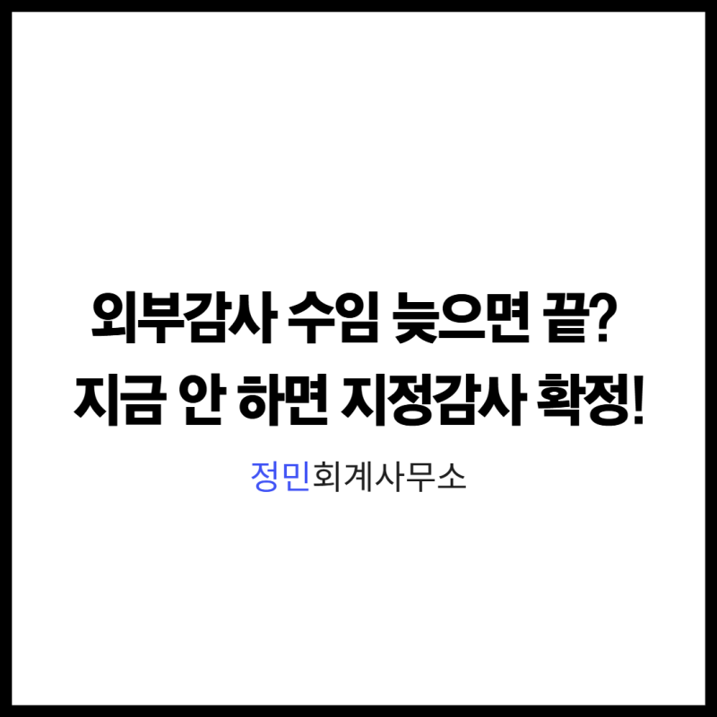 외부감사 수임 늦으면 끝? 지금 안 하면 지정감사 확정! 자유수임 기간 놓치면 금감원이 자동....