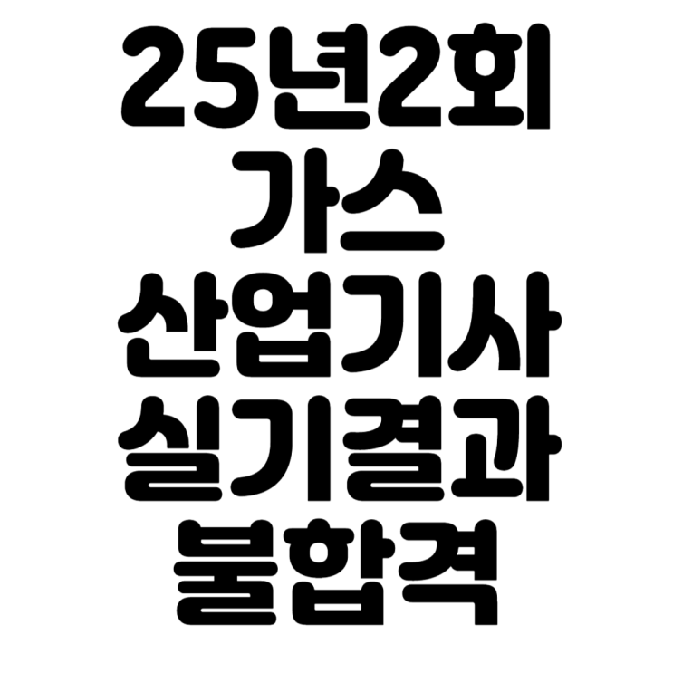  25년2회 가스산업기사 실기 결과(불합격)