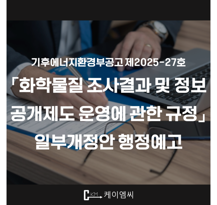  [ 주식회사 케이엠씨 ] 기후에너지환경부공고 제2025-27호 「화학물질 조사결과 및 정보공개제도 운영에 관한 규정」 일부개정안 행정예고