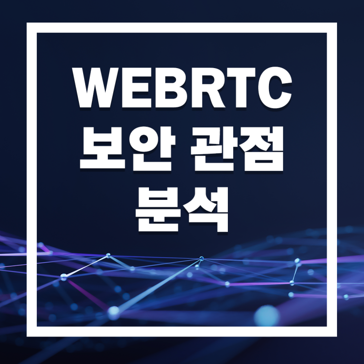  [원격 보안 정보] WEBRTC 국가,공공기관의 보안에 적합하지 않은 이유