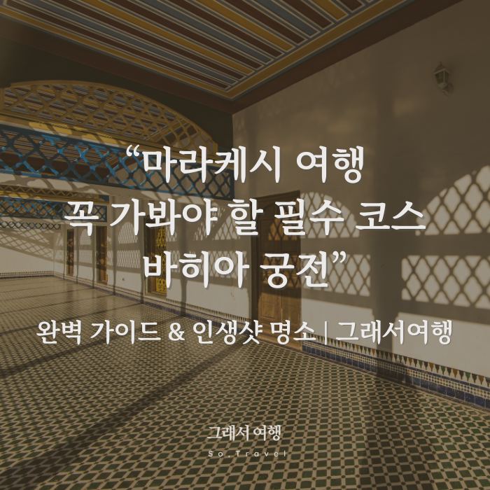  마라케시 여행 '바히아 궁전' 완벽 가이드 | 모로코 여행 필수 코스 & 인생샷 명소 (그래서여행)
