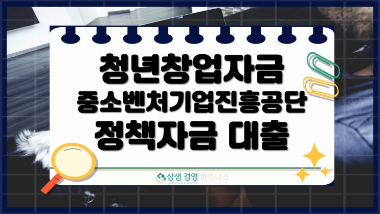  청년창업 중소벤처기업진흥공단 정책자금 사업자대출 조건과 신청방법 및 혜택 총정리